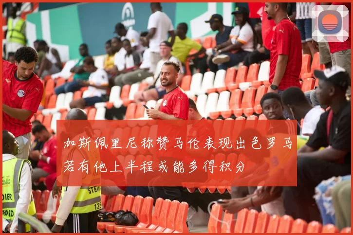 加斯佩里尼称赞马伦表现出色罗马若有他上半程或能多得积分