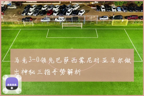 马竞3-0领先巴萨西蒙尼对亚马尔做出神秘三指手势解析