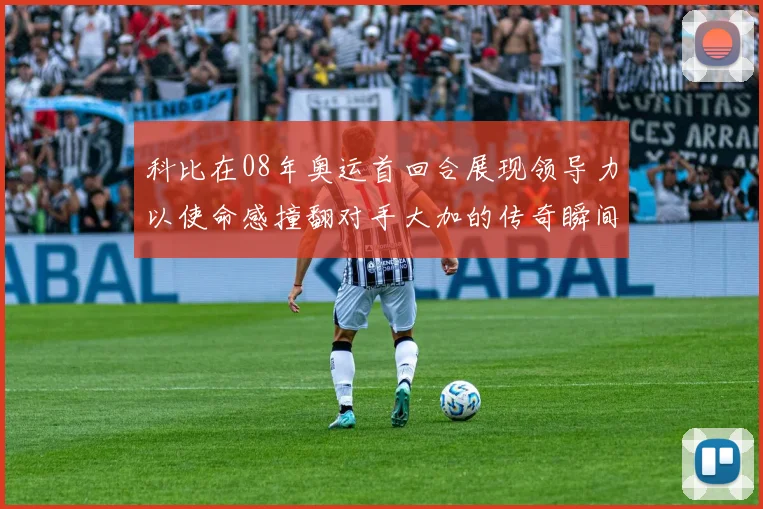 科比在08年奥运首回合展现领导力以使命感撞翻对手大加的传奇瞬间