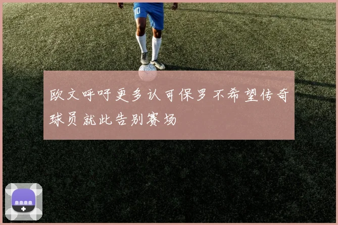 欧文呼吁更多认可保罗不希望传奇球员就此告别赛场