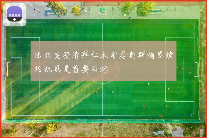法尔克澄清拜仁未考虑奥斯梅恩续约凯恩是首要目标
