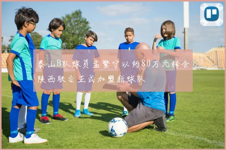 泰山B队球员孟繁宁以约80万元转会陕西联合正式加盟新球队