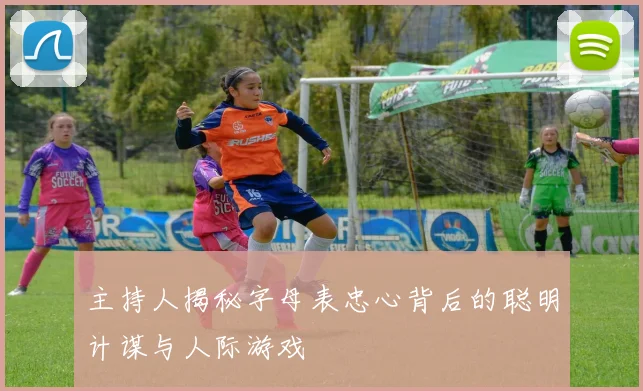 主持人揭秘字母表忠心背后的聪明计谋与人际游戏