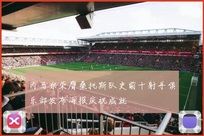 内马尔荣膺桑托斯队史前十射手俱乐部发布海报庆祝成就